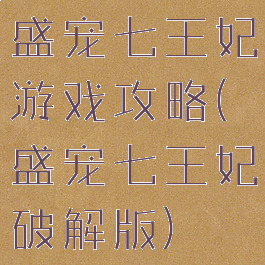 盛宠七王妃游戏攻略(盛宠七王妃破解版)