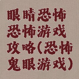 眼睛恐怖恐怖游戏攻略(恐怖鬼眼游戏)