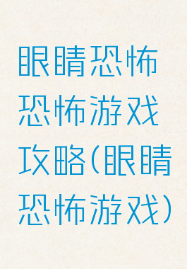眼睛恐怖恐怖游戏攻略(眼睛恐怖游戏)