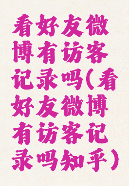 看好友微博有访客记录吗(看好友微博有访客记录吗知乎)