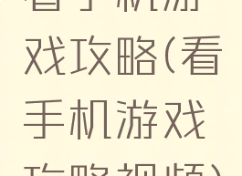 看手机游戏攻略(看手机游戏攻略视频)