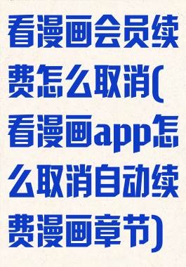 看漫画会员续费怎么取消(看漫画app怎么取消自动续费漫画章节)