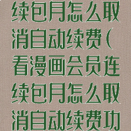 看漫画会员连续包月怎么取消自动续费(看漫画会员连续包月怎么取消自动续费功能)