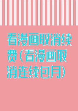 看漫画取消续费(看漫画取消连续包月)