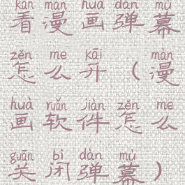 看漫画弹幕怎么开(漫画软件怎么关闭弹幕)