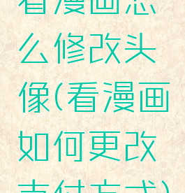 看漫画怎么修改头像(看漫画如何更改支付方式)