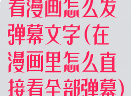 看漫画怎么发弹幕文字(在漫画里怎么直接看全部弹幕)