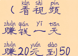 看视频赚钱一天赚20元(看视频赚钱一天赚20元到50元下载提现微信)
