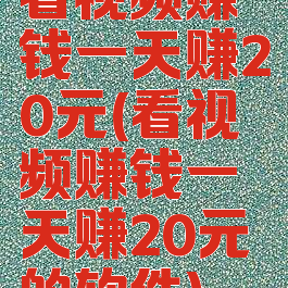 看视频赚钱一天赚20元(看视频赚钱一天赚20元的软件)