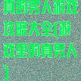 真的男人游戏攻略大全(游戏里的真男人)