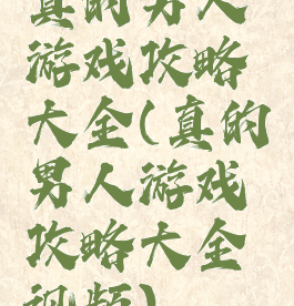 真的男人游戏攻略大全(真的男人游戏攻略大全视频)