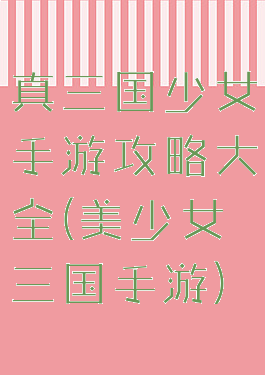 真三国少女手游攻略大全(美少女三国手游)