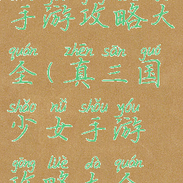 真三国少女手游攻略大全(真三国少女手游攻略大全视频)