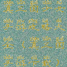 真三国少女手游攻略大全(真三国手游下载)