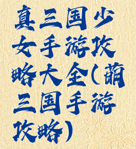 真三国少女手游攻略大全(萌三国手游攻略)