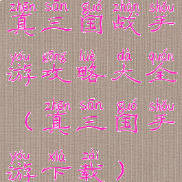 真三国战手游攻略大全(真三国手游下载)