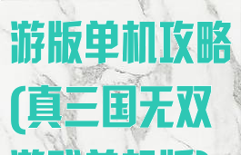 真三国无双手游版单机攻略(真三国无双游戏单机版)