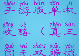 真三国无双手游版单机攻略(真三国无双端游)