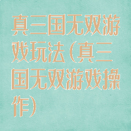 真三国无双游戏玩法(真三国无双游戏操作)