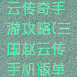 真三国赵云传奇手游攻略(三国赵云传手机版单机攻略)