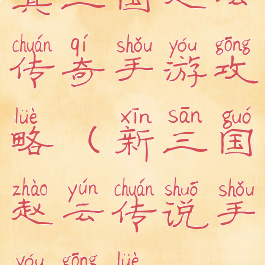 真三国赵云传奇手游攻略(新三国赵云传说手游攻略)