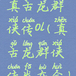 真古龙群侠传ol(真古龙群侠传发布会)