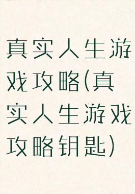 真实人生游戏攻略(真实人生游戏攻略钥匙)
