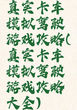 真实卡车模拟驾驶游戏攻略(真实卡车模拟驾驶游戏攻略大全)