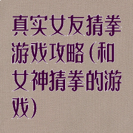真实女友猜拳游戏攻略(和女神猜拳的游戏)