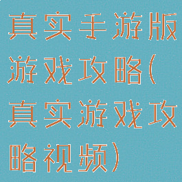 真实手游版游戏攻略(真实游戏攻略视频)