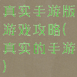真实手游版游戏攻略(真实的手游)