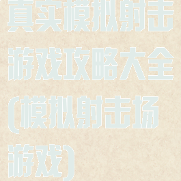 真实模拟射击游戏攻略大全(模拟射击场游戏)