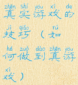 真实游戏的技巧(如何做到真游戏)