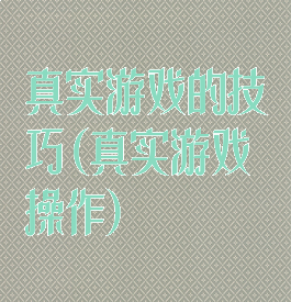 真实游戏的技巧(真实游戏操作)