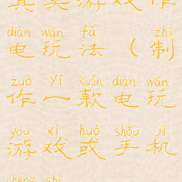 真实游戏作电玩法(制作一款电玩游戏或手机程式)