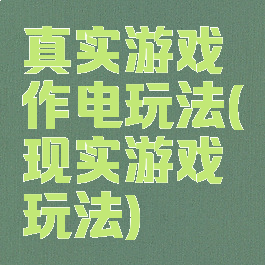 真实游戏作电玩法(现实游戏玩法)