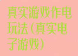 真实游戏作电玩法(真实电子游戏)