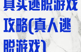 真实逃脱游戏攻略(真人逃脱游戏)