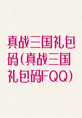 真战三国礼包码(真战三国礼包码FQQ)