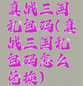 真战三国礼包码(真战三国礼包码怎么兑换)