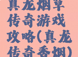 真龙烟草传奇游戏攻略(真龙传奇香烟)
