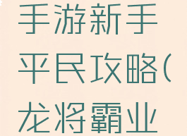真龙霸业手游新手平民攻略(龙将霸业手游攻略)