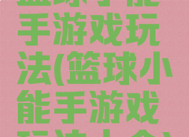 篮球小能手游戏玩法(篮球小能手游戏玩法大全)