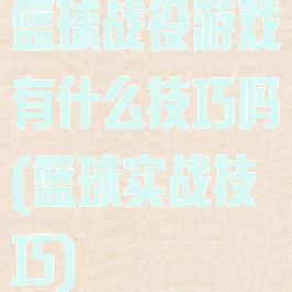 篮球战役游戏有什么技巧吗(篮球实战技巧)