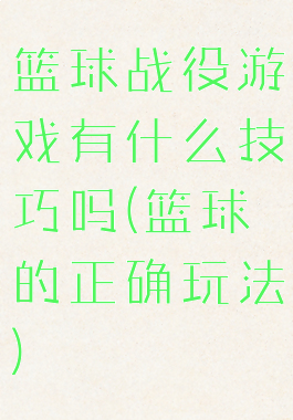 篮球战役游戏有什么技巧吗(篮球的正确玩法)