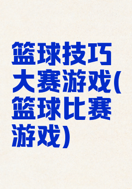 篮球技巧大赛游戏(篮球比赛游戏)
