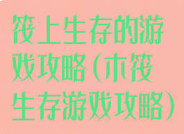 筏上生存的游戏攻略(木筏生存游戏攻略)