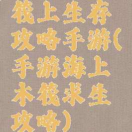 筏上生存攻略手游(手游海上木筏求生攻略)