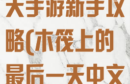 筏上的最后一天手游新手攻略(木筏上的最后一天中文版)