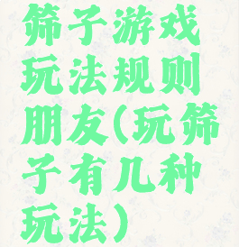 筛子游戏玩法规则朋友(玩筛子有几种玩法)